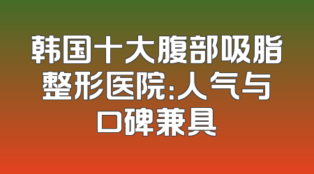 韩国十大腹部吸脂整形医院：人气与口碑兼具