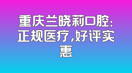 重庆兰晓莉口腔：正规医疗，好评实惠