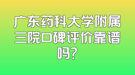 广东药科大学附属三院口碑评价靠谱吗？