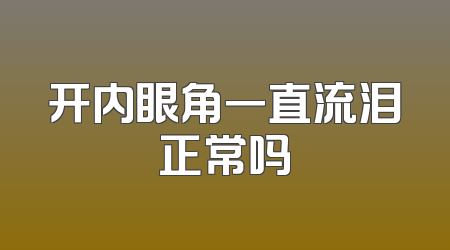 开内眼角一直流泪正常吗