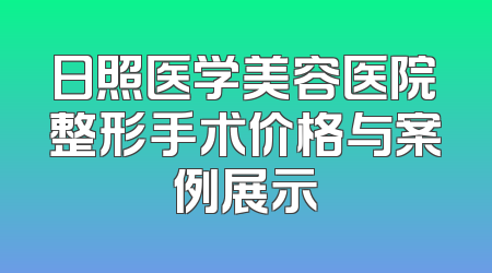 日照医学美容医院整形手术价格与案例展示