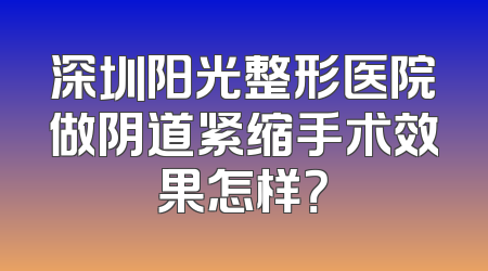深圳阳光整形医院做阴道紧缩手术效果怎样？