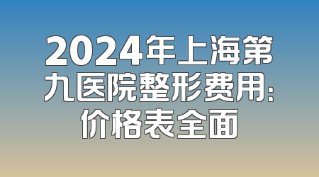 2024年上海第九医院整形费用：价格表全面