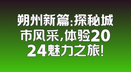 朔州新篇：探秘城市风采，体验2024魅力之旅！