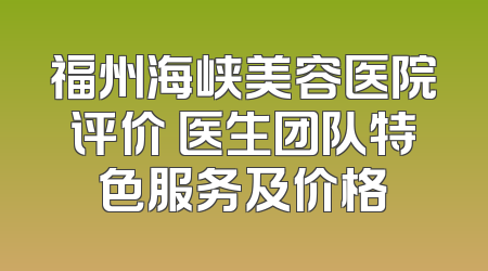 福州海峡美容医院评价 医生团队特色服务及价格