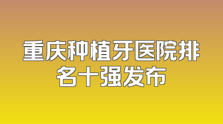 重庆种植牙医院排名十强发布