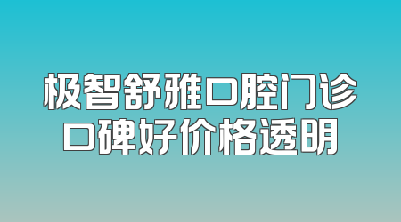 极智舒雅口腔门诊口碑好价格透明