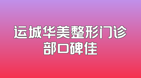 运城华美整形门诊部口碑佳