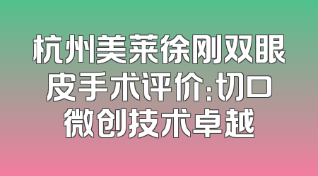 杭州美莱徐刚双眼皮手术评价：切口微创技术卓越