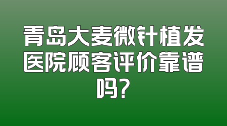 青岛大麦微针植发医院顾客评价靠谱吗？