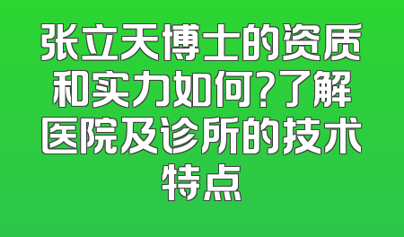 张立天博士的资质和实力如何？了解医院及诊所的技术特点