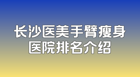 长沙医美手臂瘦身医院排名介绍