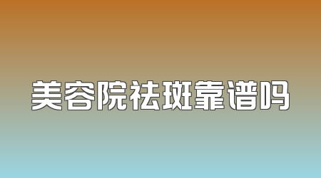 美容院祛斑靠谱吗
