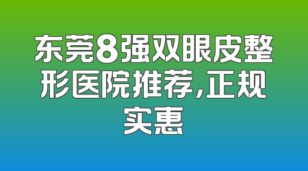 东莞8强双眼皮整形医院推荐，正规实惠