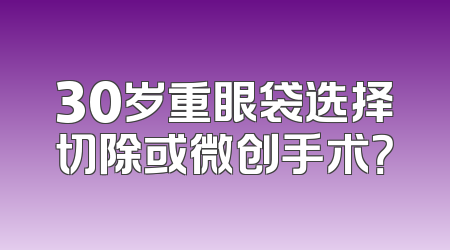 30岁重眼袋选择切除或微创手术？