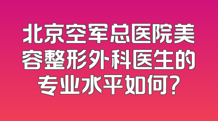 北京空军总医院美容整形外科医生的专业水平如何？