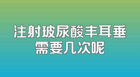 注射玻尿酸丰耳垂需要几次呢