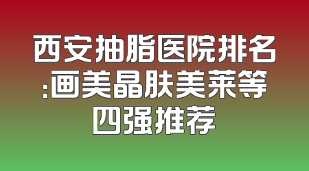 西安抽脂医院排名：画美晶肤美莱等四强推荐