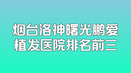 烟台洛神曙光鹏爱植发医院排名前三