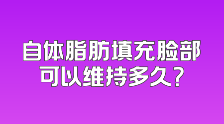 自体脂肪填充脸部可以维持多久？