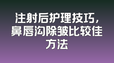 注射后护理技巧，鼻唇沟除皱比较佳方法