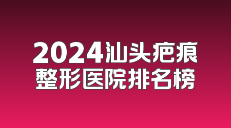 2024汕头疤痕整形医院排名榜