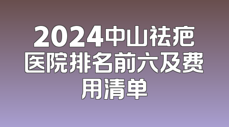 2024中山祛疤医院排名前六及费用清单