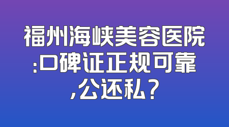 福州海峡美容医院：口碑证正规可靠，公还私？