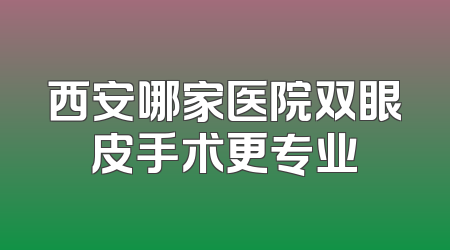 西安哪家医院双眼皮手术更专业