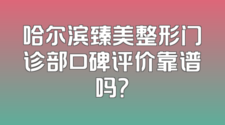 哈尔滨臻美整形门诊部口碑评价靠谱吗？