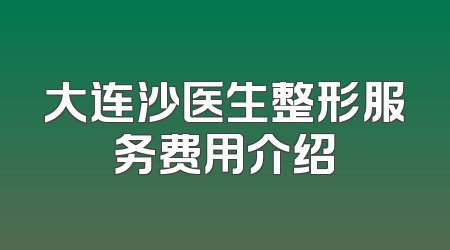 大连沙医生整形服务费用介绍