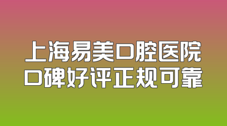 上海易美口腔医院口碑好评正规可靠