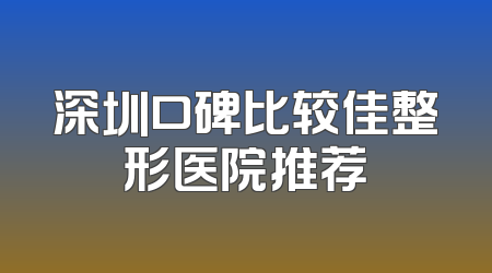 深圳口碑比较佳整形医院推荐