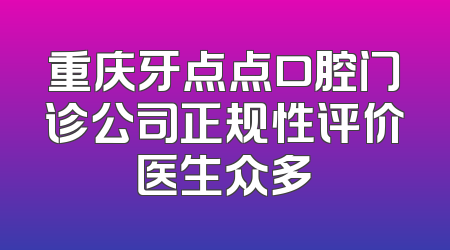 重庆牙点点口腔门诊公司正规性评价医生众多