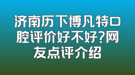 济南历下博凡特口腔评价好不好？网友点评介绍