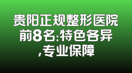 贵阳正规整形医院前8名：特色各异，专业保障