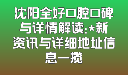 沈阳全好口腔口碑与详情解读：*新资讯与详细地址信息一揽