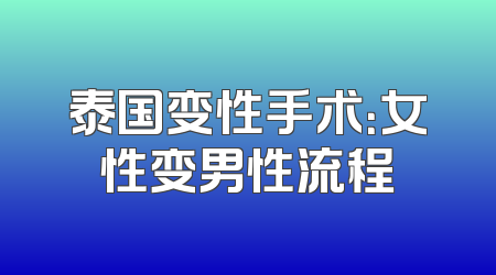 泰国变性手术：女性变男性流程