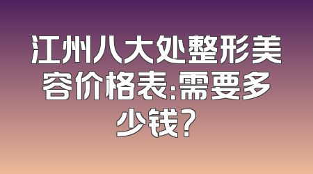江州八大处整形美容价格表：需要多少钱？