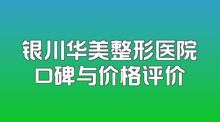 银川华美整形医院口碑与价格评价