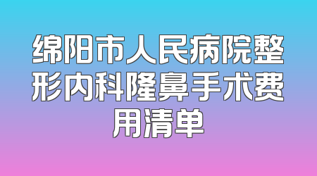 绵阳市人民病院整形内科隆鼻手术费用清单