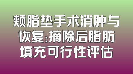 颊脂垫手术消肿与恢复：摘除后脂肪填充可行性评估