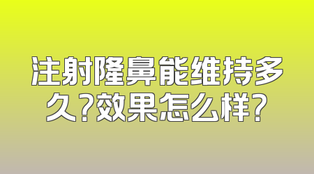 注射隆鼻能维持多久？效果怎么样？