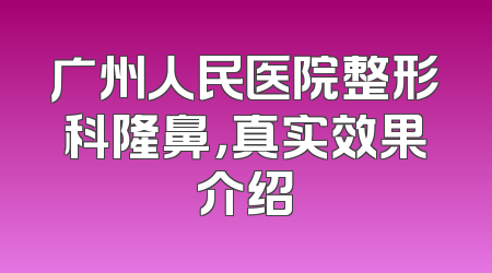 广州人民医院整形科隆鼻，真实效果介绍