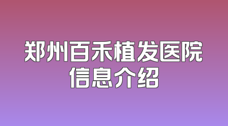 郑州百禾植发医院信息介绍