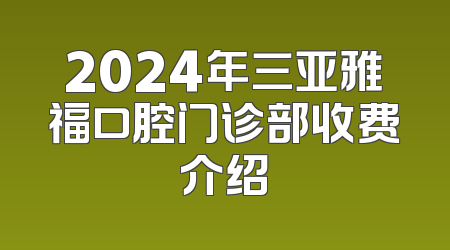 2024年三亚雅福口腔门诊部收费介绍