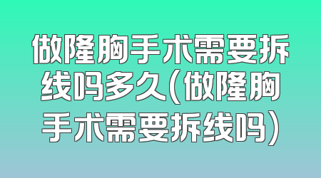 做隆胸手术需要拆线吗多久(做隆胸手术需要拆线吗)