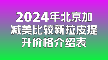 2024年北京加减美比较新拉皮提升价格介绍表