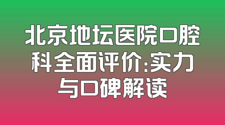 北京地坛医院口腔科全面评价：实力与口碑解读