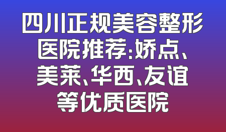 四川正规美容整形医院推荐：娇点、美莱、华西、友谊等优质医院